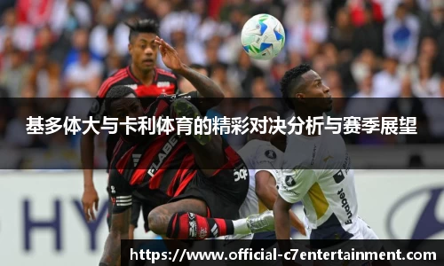 基多体大与卡利体育的精彩对决分析与赛季展望
