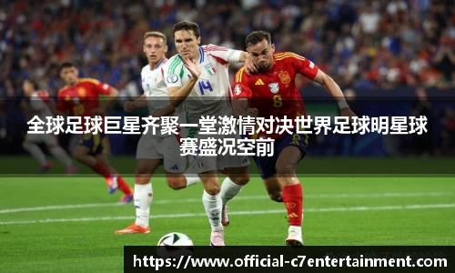 全球足球巨星齐聚一堂激情对决世界足球明星球赛盛况空前